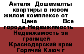 Анталя, Дошемалты квартиры в новом жилом комплексе от 39000 $. › Цена ­ 39 000 - Все города Недвижимость » Недвижимость за границей   . Краснодарский край,Горячий Ключ г.